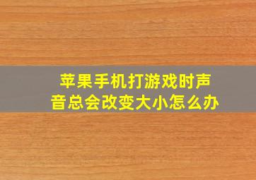 苹果手机打游戏时声音总会改变大小怎么办