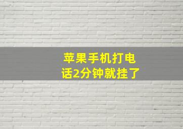 苹果手机打电话2分钟就挂了