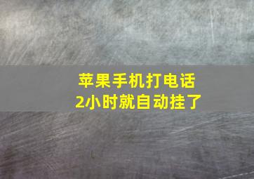 苹果手机打电话2小时就自动挂了