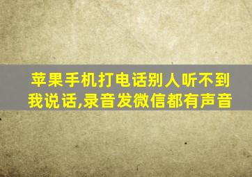 苹果手机打电话别人听不到我说话,录音发微信都有声音