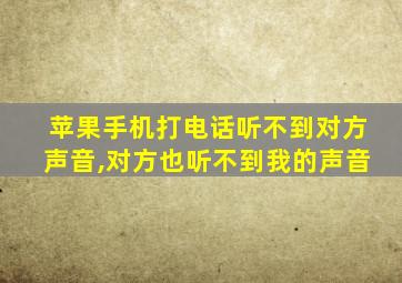 苹果手机打电话听不到对方声音,对方也听不到我的声音