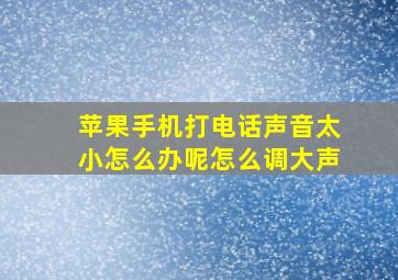 苹果手机打电话声音太小怎么办呢怎么调大声