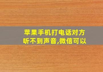 苹果手机打电话对方听不到声音,微信可以