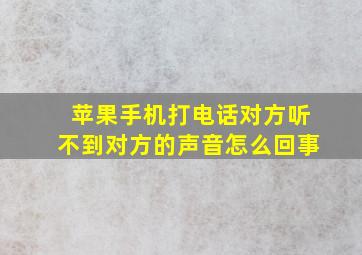 苹果手机打电话对方听不到对方的声音怎么回事