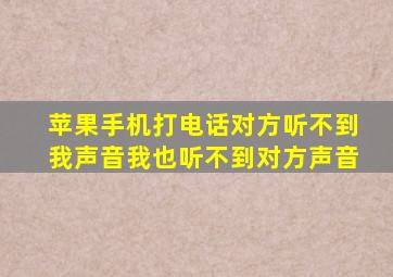 苹果手机打电话对方听不到我声音我也听不到对方声音