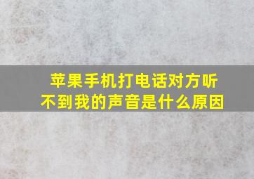 苹果手机打电话对方听不到我的声音是什么原因