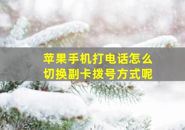 苹果手机打电话怎么切换副卡拨号方式呢