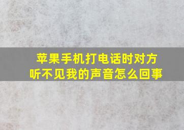 苹果手机打电话时对方听不见我的声音怎么回事