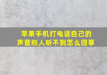 苹果手机打电话自己的声音别人听不到怎么回事