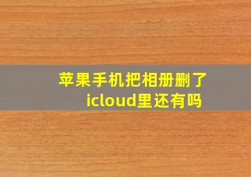 苹果手机把相册删了icloud里还有吗