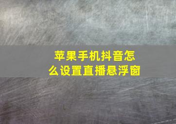 苹果手机抖音怎么设置直播悬浮窗