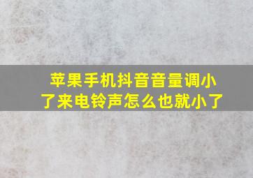 苹果手机抖音音量调小了来电铃声怎么也就小了