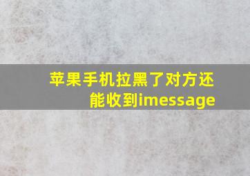 苹果手机拉黑了对方还能收到imessage