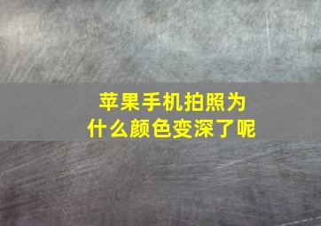 苹果手机拍照为什么颜色变深了呢