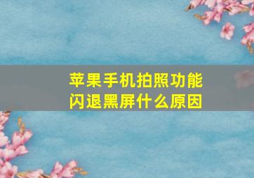 苹果手机拍照功能闪退黑屏什么原因