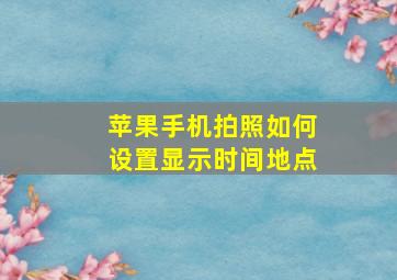 苹果手机拍照如何设置显示时间地点