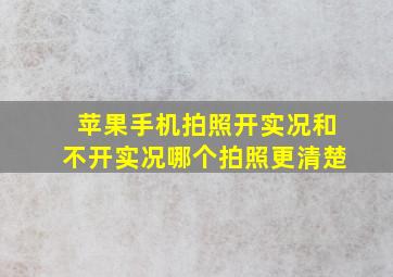 苹果手机拍照开实况和不开实况哪个拍照更清楚