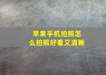 苹果手机拍照怎么拍照好看又清晰