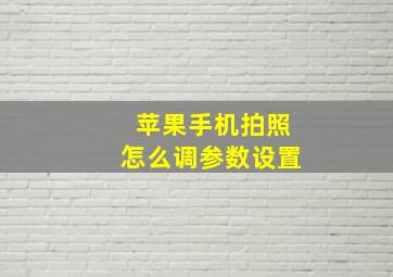 苹果手机拍照怎么调参数设置