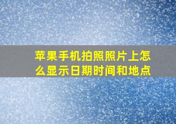 苹果手机拍照照片上怎么显示日期时间和地点