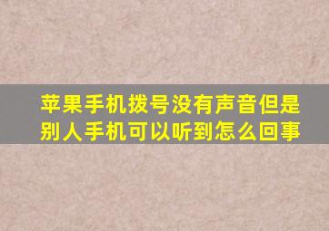 苹果手机拨号没有声音但是别人手机可以听到怎么回事