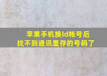 苹果手机换ld帐号后找不到通讯里存的号码了