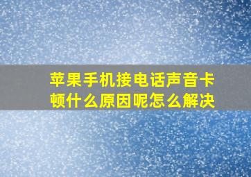 苹果手机接电话声音卡顿什么原因呢怎么解决