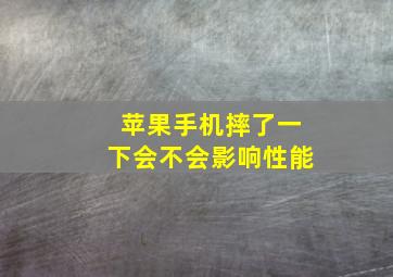 苹果手机摔了一下会不会影响性能