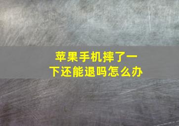 苹果手机摔了一下还能退吗怎么办