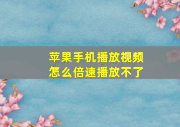 苹果手机播放视频怎么倍速播放不了