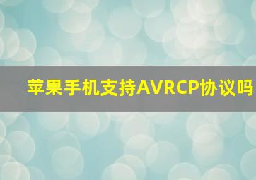 苹果手机支持AVRCP协议吗