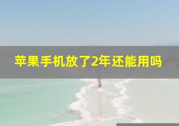 苹果手机放了2年还能用吗