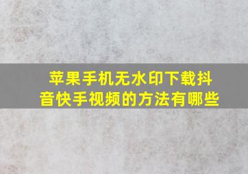 苹果手机无水印下载抖音快手视频的方法有哪些