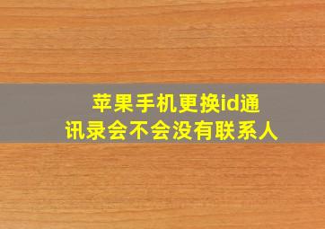 苹果手机更换id通讯录会不会没有联系人