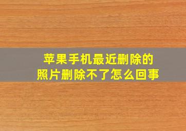 苹果手机最近删除的照片删除不了怎么回事