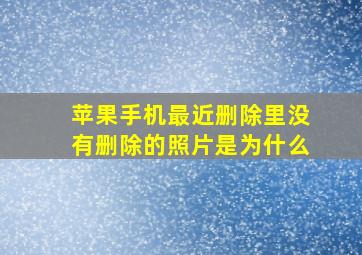 苹果手机最近删除里没有删除的照片是为什么