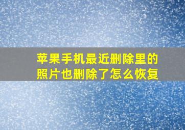 苹果手机最近删除里的照片也删除了怎么恢复