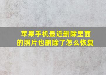 苹果手机最近删除里面的照片也删除了怎么恢复