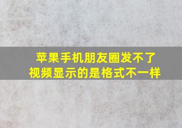 苹果手机朋友圈发不了视频显示的是格式不一样