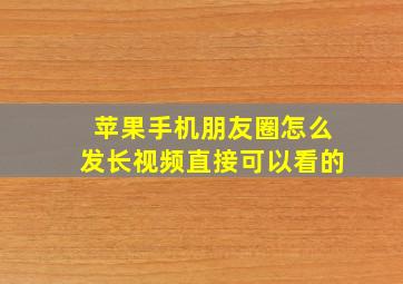 苹果手机朋友圈怎么发长视频直接可以看的