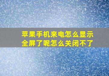 苹果手机来电怎么显示全屏了呢怎么关闭不了