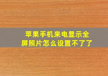 苹果手机来电显示全屏照片怎么设置不了了