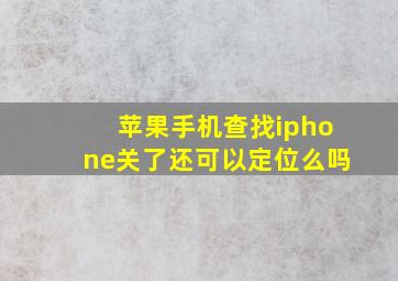 苹果手机查找iphone关了还可以定位么吗