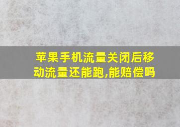 苹果手机流量关闭后移动流量还能跑,能赔偿吗