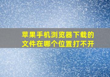 苹果手机浏览器下载的文件在哪个位置打不开