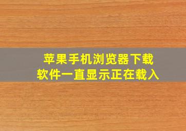 苹果手机浏览器下载软件一直显示正在载入