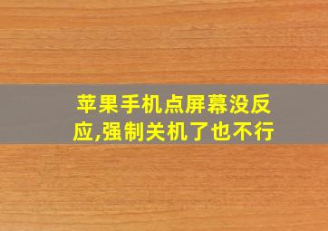 苹果手机点屏幕没反应,强制关机了也不行