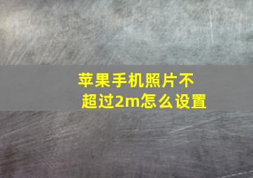 苹果手机照片不超过2m怎么设置