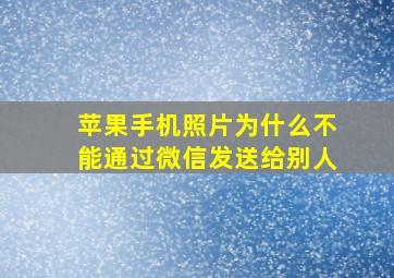 苹果手机照片为什么不能通过微信发送给别人