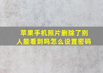 苹果手机照片删除了别人能看到吗怎么设置密码